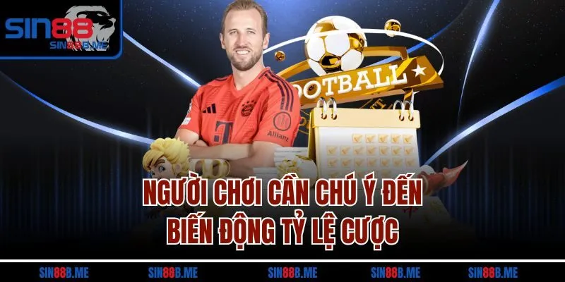 Người chơi cần chú ý đến biến động tỷ lệ cược
